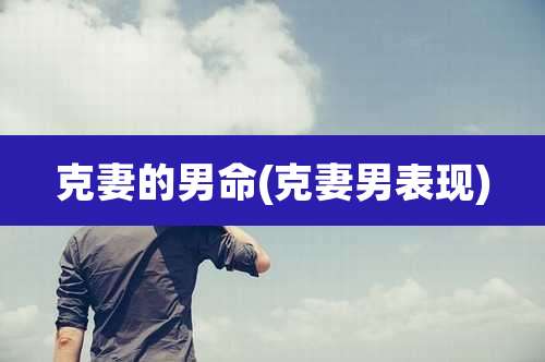 克妻的男命(克妻男表现)