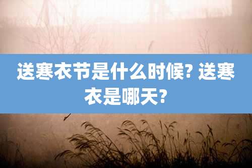 送寒衣节是什么时候? 送寒衣是哪天?