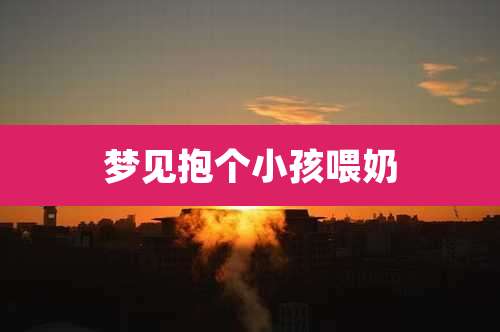 梦见抱个小孩喂奶