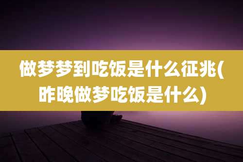 做梦梦到吃饭是什么征兆(昨晚做梦吃饭是什么)