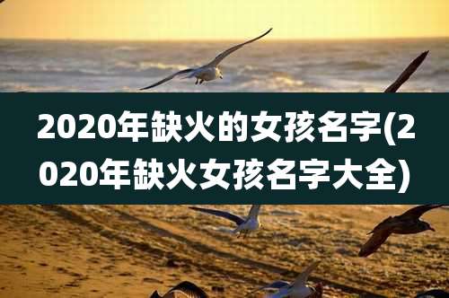 2020年缺火的女孩名字(2020年缺火女孩名字大全)