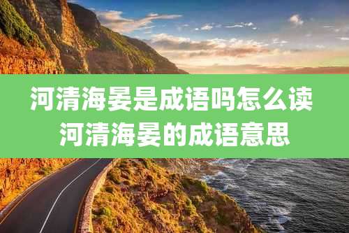 河清海晏是成语吗怎么读 河清海晏的成语意思