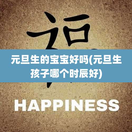 元旦生的宝宝好吗(元旦生孩子哪个时辰好)