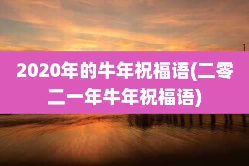2020年的牛年祝福语(二零二一年牛年祝福语)
