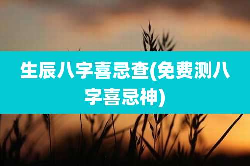 生辰八字喜忌查(免费测八字喜忌神)