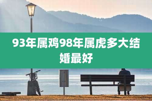 93年属鸡98年属虎多大结婚最好