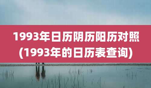 1993年日历阴历阳历对照(1993年的日历表查询)