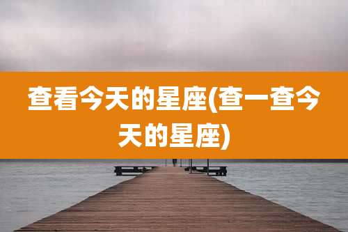 查看今天的星座(查一查今天的星座)