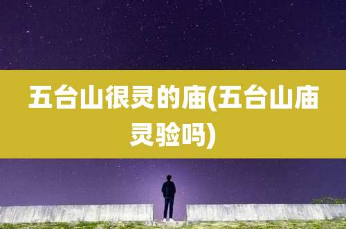 五台山很灵的庙(五台山庙灵验吗)