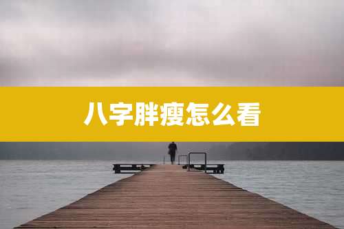 八字胖瘦怎么看