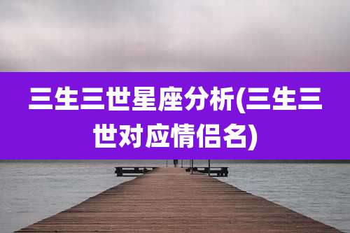 三生三世星座分析(三生三世对应情侣名)