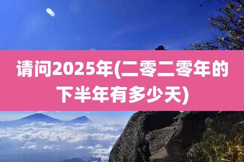 请问2025年(二零二零年的下半年有多少天)