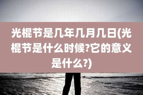 光棍节是几年几月几日(光棍节是什么时候?它的意义是什么?)