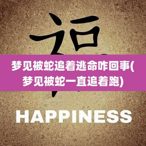 梦见被蛇追着逃命咋回事(梦见被蛇一直追着跑)