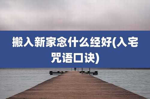 搬入新家念什么经好(入宅咒语口诀)