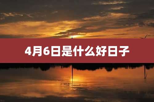 4月6日是什么好日子