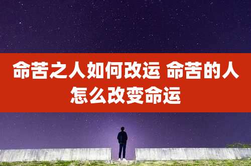命苦之人如何改运 命苦的人怎么改变命运