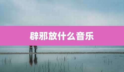 辟邪放什么音乐