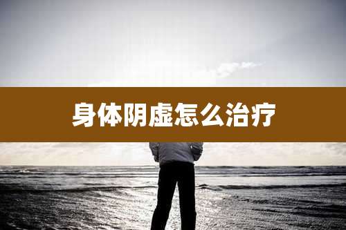 身体阴虚怎么治疗