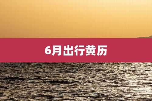 6月出行黄历