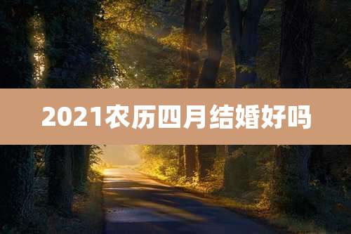 2021农历四月结婚好吗