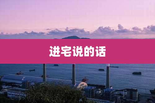 进宅说的话