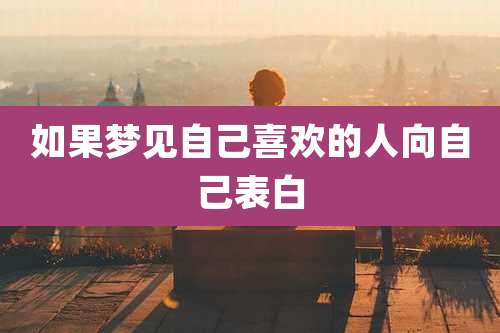 如果梦见自己喜欢的人向自己表白