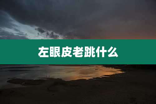 左眼皮老跳什么