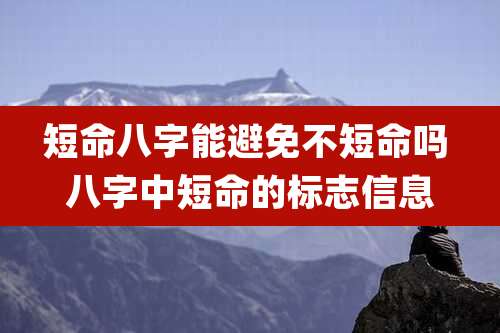 短命八字能避免不短命吗 八字中短命的标志信息