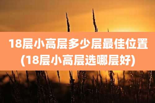 18层小高层多少层最佳位置(18层小高层选哪层好)