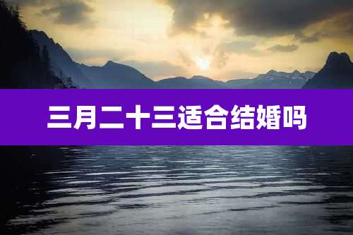 三月二十三适合结婚吗