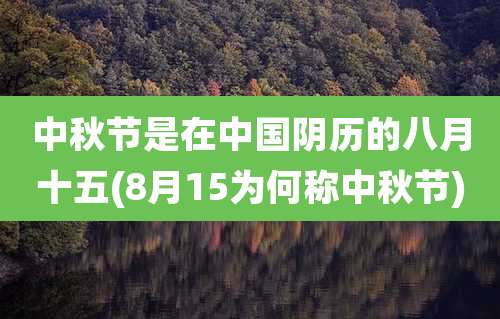 中秋节是在中国阴历的八月十五(8月15为何称中秋节)
