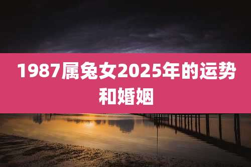 1987属兔女2025年的运势和婚姻