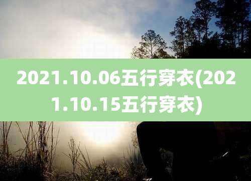 2021.10.06五行穿衣(2021.10.15五行穿衣)