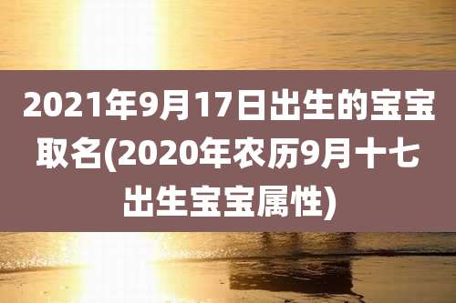 2021年9月17日出生的宝宝取名(2020年农历9月十七出生宝宝属性)