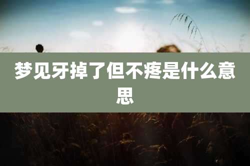 梦见牙掉了但不疼是什么意思
