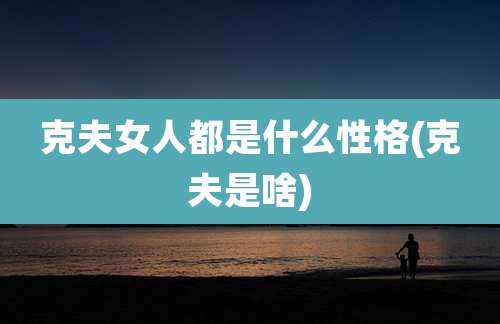 克夫女人都是什么性格(克夫是啥)