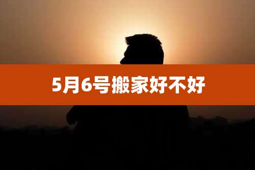 5月6号搬家好不好
