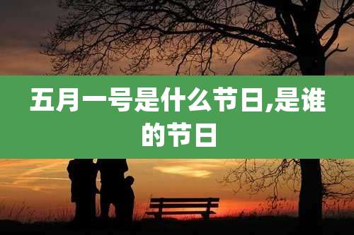 五月一号是什么节日,是谁的节日