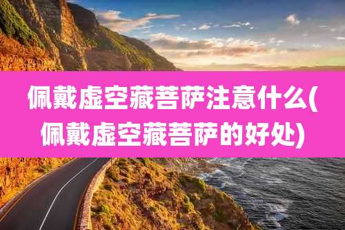 佩戴虚空藏菩萨注意什么(佩戴虚空藏菩萨的好处)