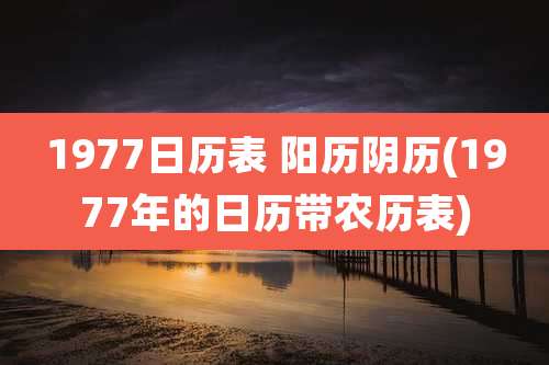 1977日历表 阳历阴历(1977年的日历带农历表)