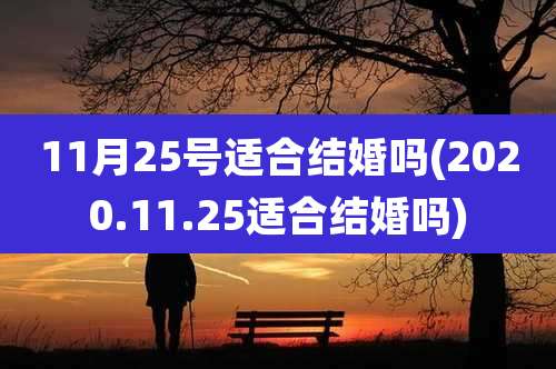 11月25号适合结婚吗(2020.11.25适合结婚吗)