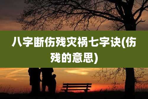 八字断伤残灾祸七字诀(伤残的意思)