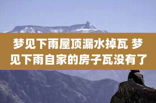 梦见下雨屋顶漏水掉瓦 梦见下雨自家的房子瓦没有了