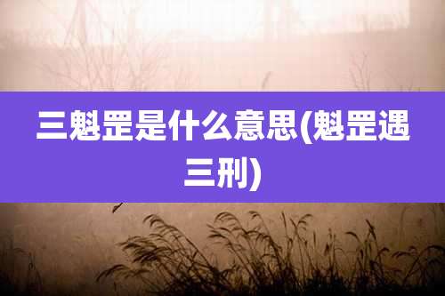 三魁罡是什么意思(魁罡遇三刑)