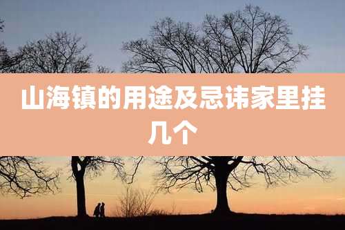 山海镇的用途及忌讳家里挂几个