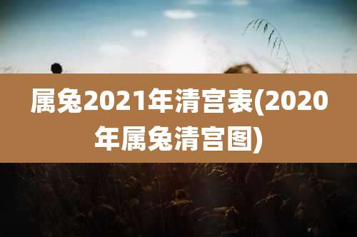 属兔2021年清宫表(2020年属兔清宫图)