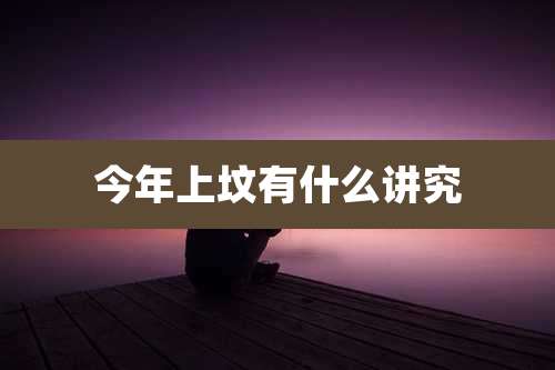 今年上坟有什么讲究