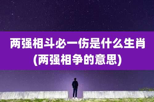 两强相斗必一伤是什么生肖(两强相争的意思)