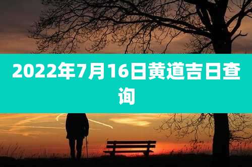2022年7月16日黄道吉日查询